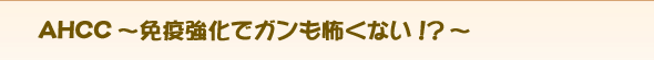 AHCC`ƉuŃK|Ȃ!?`